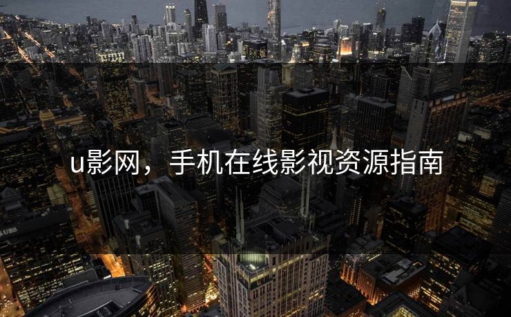 u影网，手机在线影视资源指南