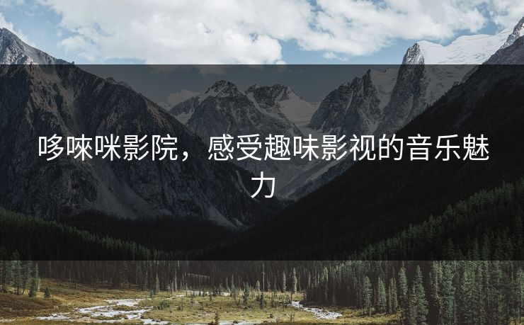 哆唻咪影院,感受趣味影视的音乐魅力 哆唻咪影院,感受趣味影视的音乐魅力