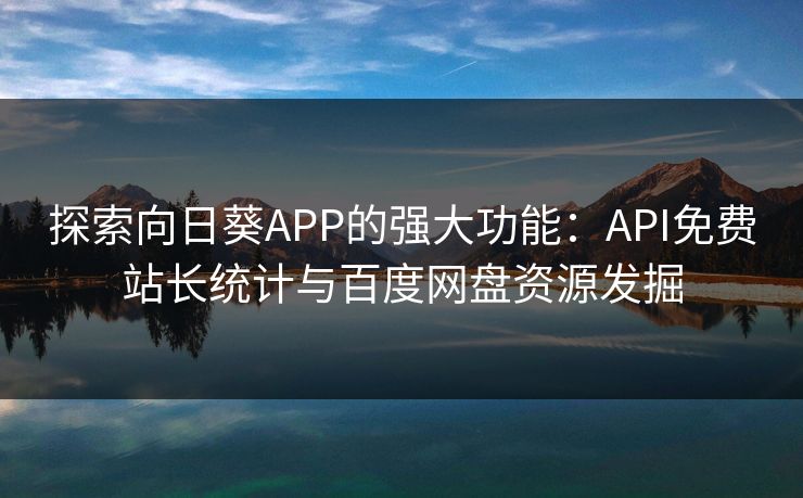 探索向日葵APP的强大功能：API免费站长统计与百度网盘资源发掘