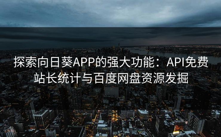 探索向日葵APP的强大功能：API免费站长统计与百度网盘资源发掘
