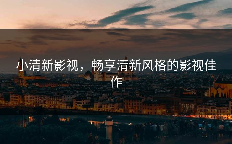 小清新影视，畅享清新风格的影视佳作