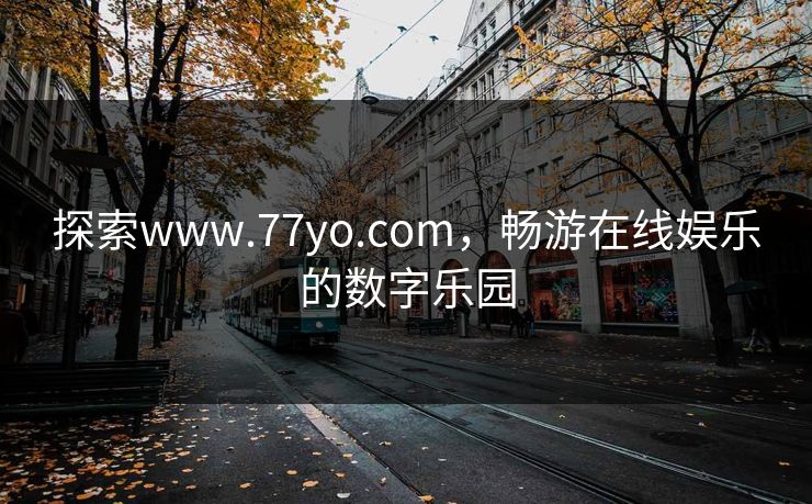 探索www.77yo.com，畅游在线娱乐的数字乐园