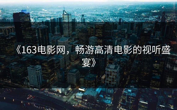《163电影网，畅游高清电影的视听盛宴》