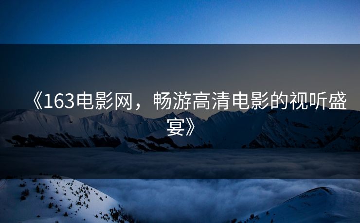 《163电影网，畅游高清电影的视听盛宴》