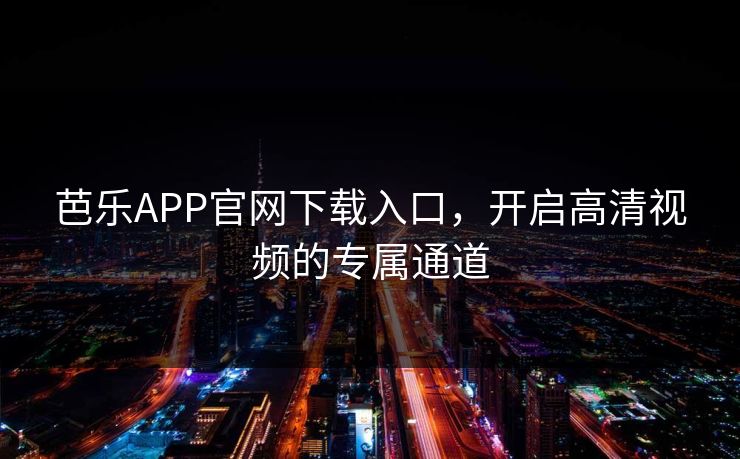 芭乐APP官网下载入口,开启高清视频的专属通道 芭乐APP官网下载入口,开启高清视频的专属通道