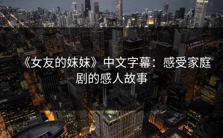 《女友的妺妺》中文字幕：感受家庭剧的感人故事