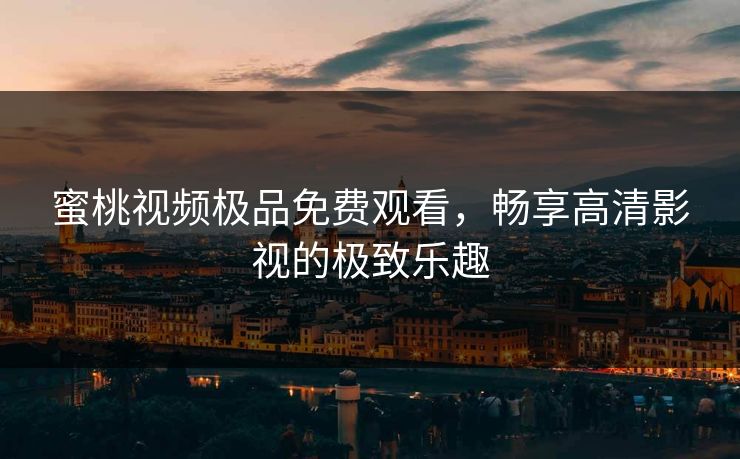 蜜桃视频极品免费观看，畅享高清影视的极致乐趣