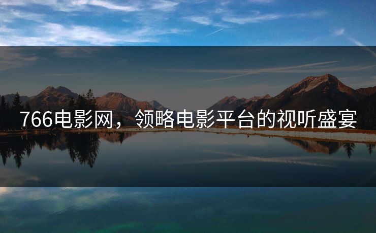 766电影网，领略电影平台的视听盛宴
