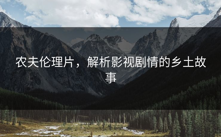 农夫伦理片，解析影视剧情的乡土故事
