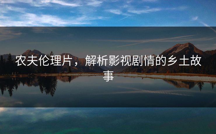 农夫伦理片，解析影视剧情的乡土故事
