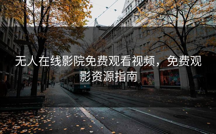无人在线影院免费观看视频，免费观影资源指南