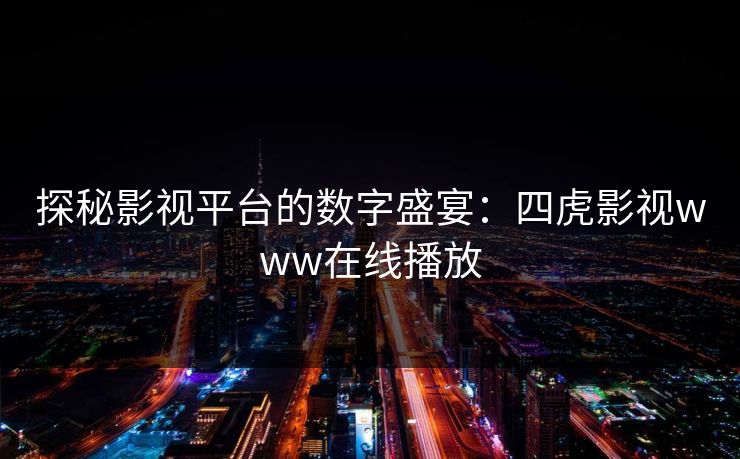探秘影视平台的数字盛宴：四虎影视www在线播放