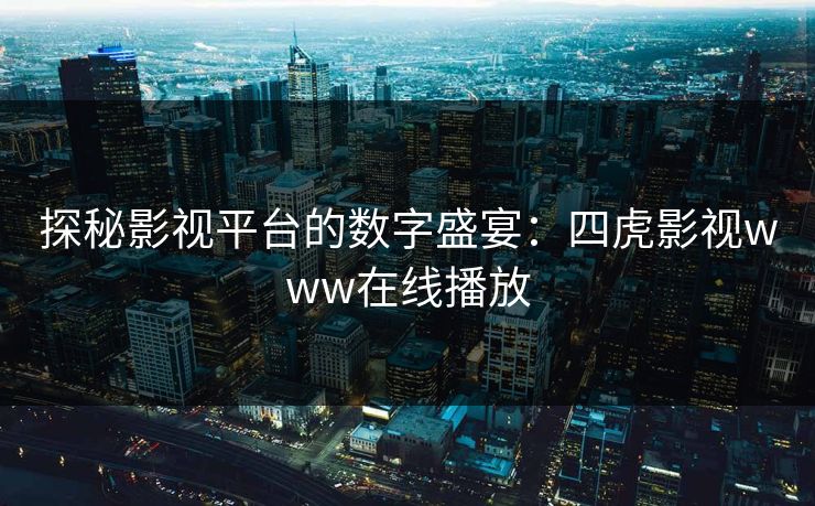 探秘影视平台的数字盛宴：四虎影视www在线播放