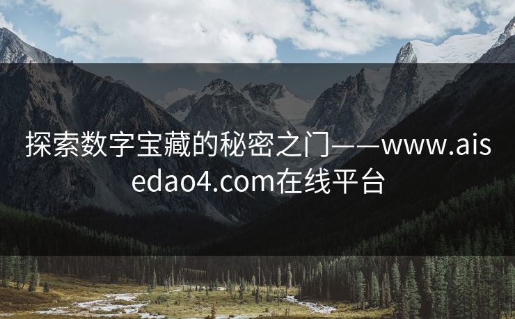 探索数字宝藏的秘密之门——www.aisedao4.com在线平台