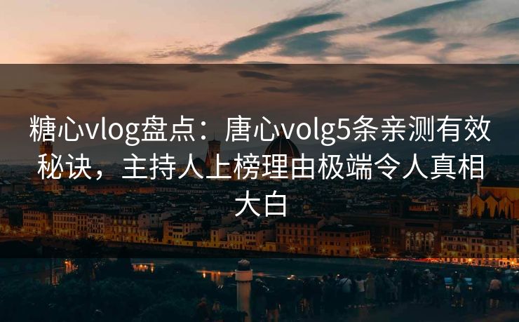 糖心vlog盘点：唐心volg5条亲测有效秘诀，主持人上榜理由极端令人真相大白