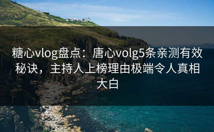 糖心vlog盘点：唐心volg5条亲测有效秘诀，主持人上榜理由极端令人真相大白