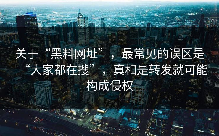 关于“黑料网址”,最常见的误区是“大家都在搜”,真相是转发就可能构成侵权 关于“黑料网址”,最常见的误区是“大家都在搜”,真相是转发就可能构成侵权