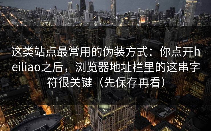 这类站点最常用的伪装方式：你点开heiliao之后，浏览器地址栏里的这串字符很关键（先保存再看）
