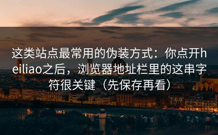 这类站点最常用的伪装方式:你点开heiliao之后,浏览器地址栏里的这串字符很关键(先保存再看) 这类站点最常用的伪装方式:你点开heiliao之后,浏览器地址栏里的这串字符很关键(先保存再看)