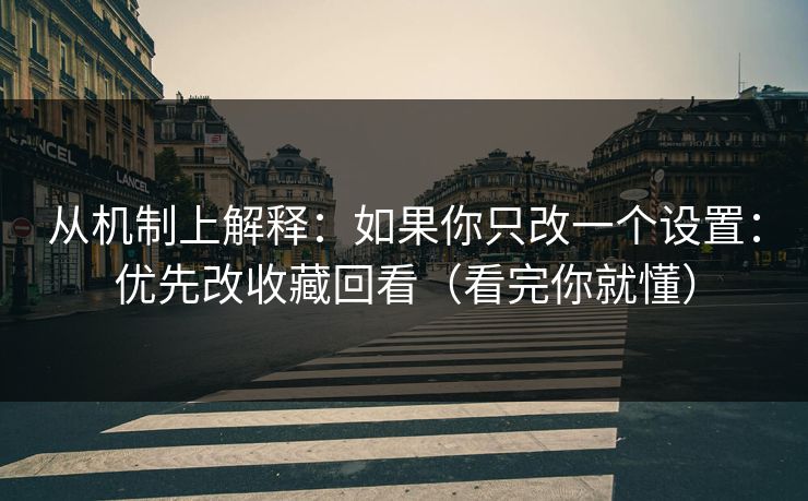 从机制上解释:如果你只改一个设置:优先改收藏回看(看完你就懂) 从机制上解释:如果你只改一个设置:优先改收藏回看(看完你就懂)