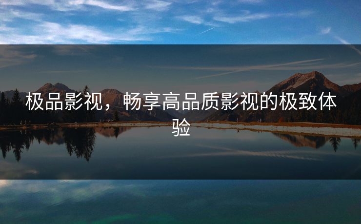极品影视，畅享高品质影视的极致体验