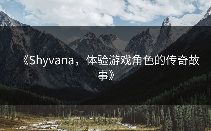 《Shyvana，体验游戏角色的传奇故事》