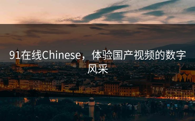 91在线Chinese，体验国产视频的数字风采