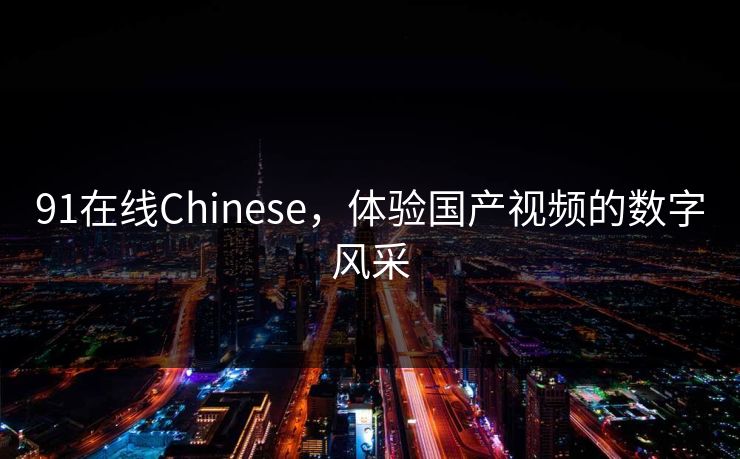 91在线Chinese，体验国产视频的数字风采