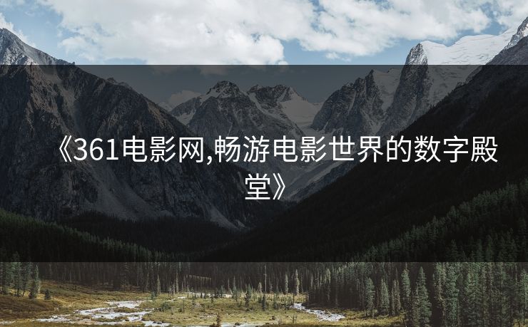 《361电影网,畅游电影世界的数字殿堂》