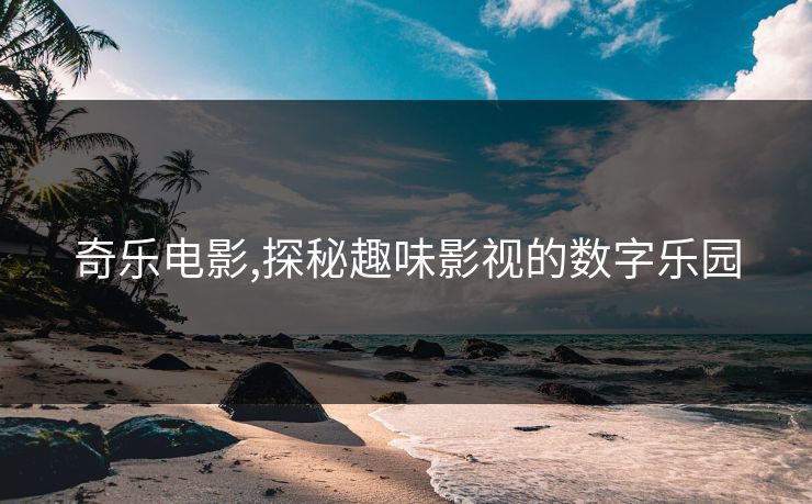 奇乐电影,探秘趣味影视的数字乐园
