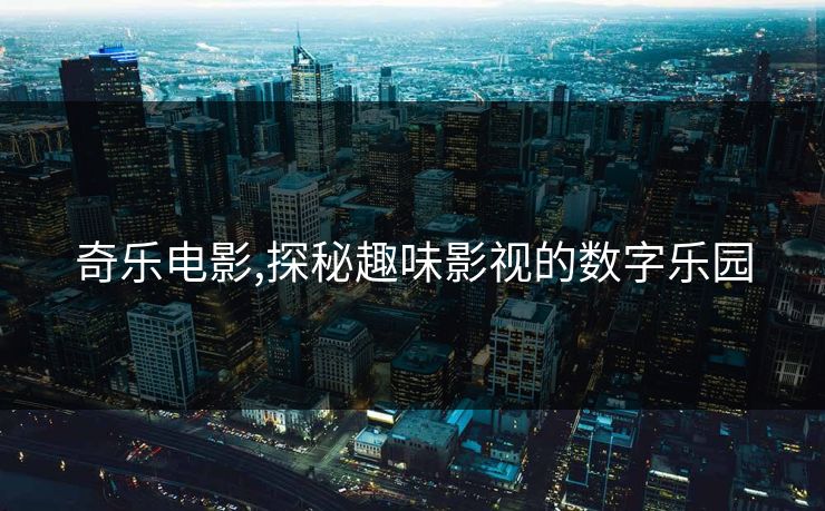 奇乐电影,探秘趣味影视的数字乐园