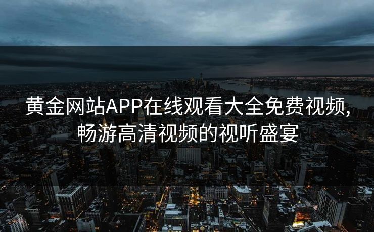 黄金网站APP在线观看大全免费视频,畅游高清视频的视听盛宴