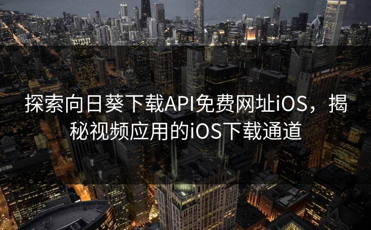 探索向日葵下载API免费网址iOS,揭秘视频应用的iOS下载通道 探索向日葵下载API免费网址iOS,揭秘视频应用的iOS下载通道