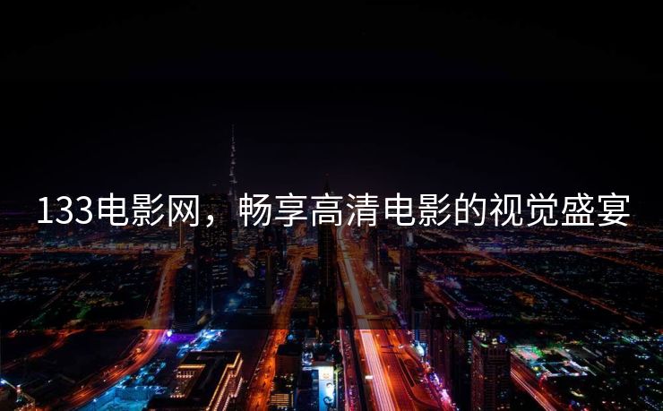 133电影网，畅享高清电影的视觉盛宴