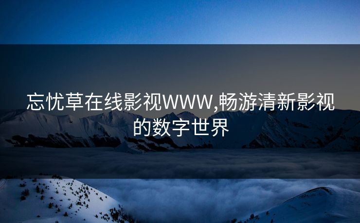 忘忧草在线影视WWW,畅游清新影视的数字世界