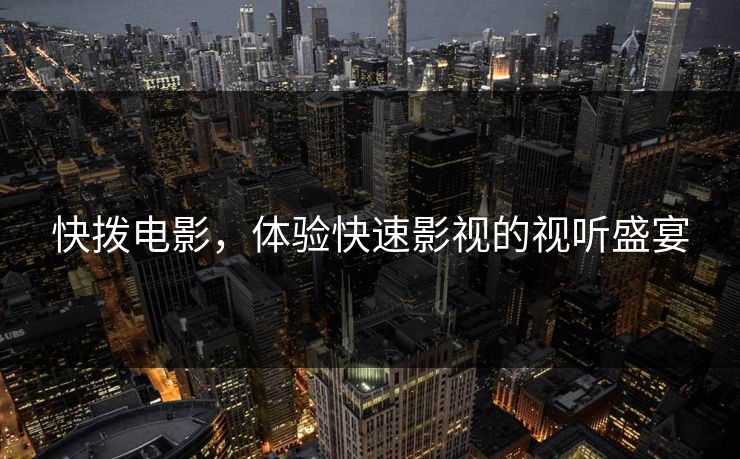 快拨电影，体验快速影视的视听盛宴