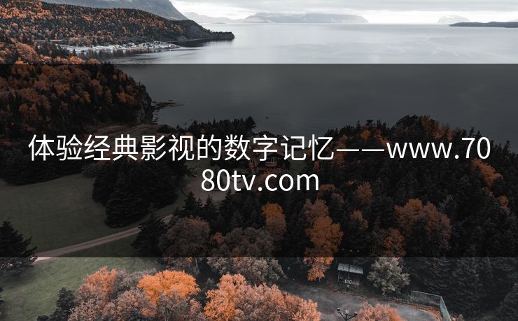 体验经典影视的数字记忆——www.7080tv.com 体验经典影视的数字记忆——www.7080tv.com