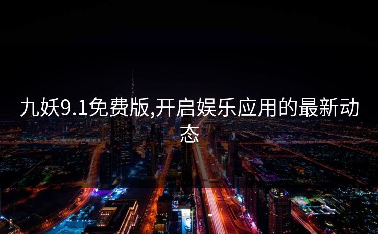 九妖9.1免费版,开启娱乐应用的最新动态