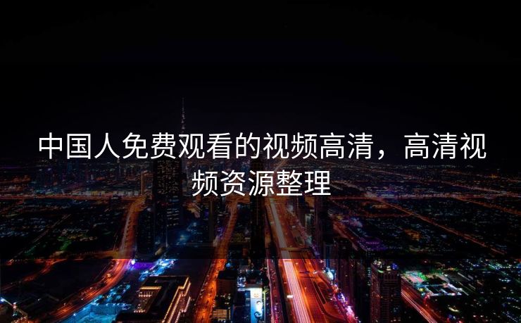 中国人免费观看的视频高清，高清视频资源整理