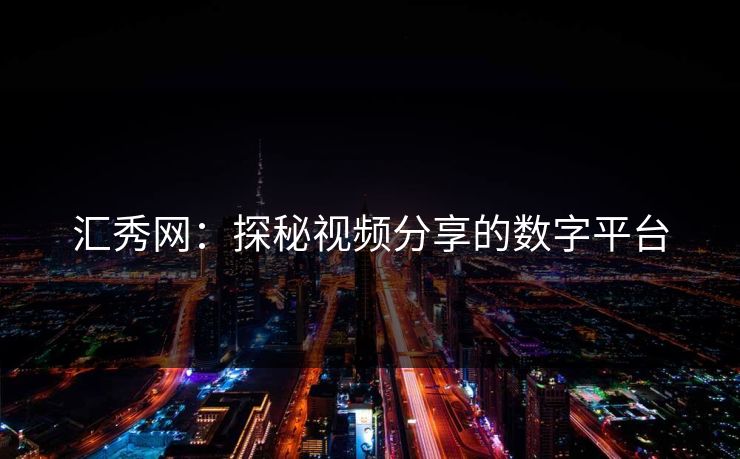 汇秀网：探秘视频分享的数字平台