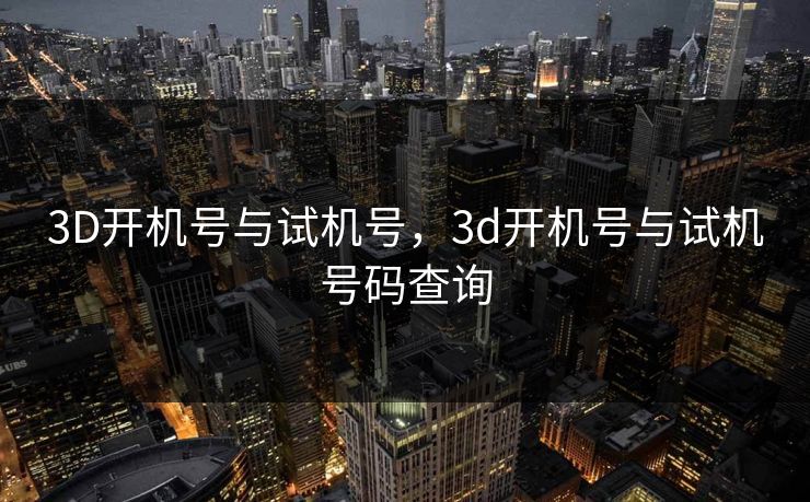 3D开机号与试机号,3d开机号与试机号码查询