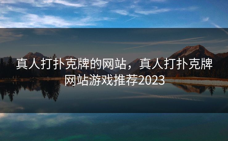 真人打扑克牌的网站,真人打扑克牌网站游戏推荐2023 真人打扑克牌的网站,真人打扑克牌网站游戏推荐2023