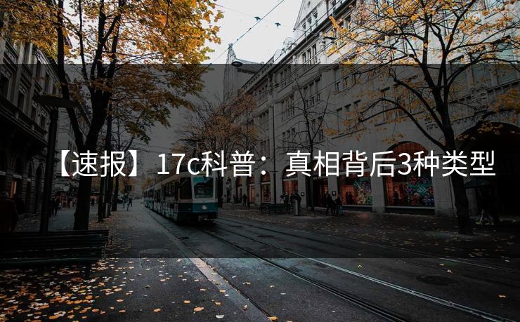 【速报】17c科普：真相背后3种类型